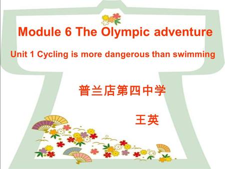 普兰店第四中学 Module 6 The Olympic adventure Unit 1 Cycling is more dangerous than swimming 王英.