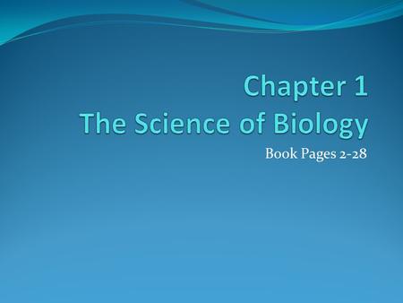 Book Pages 2-28. Ch 1 Sec 1-What is Science? The goal of science is to investigate and understand nature, to explain events in nature, and to use those.