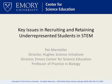 Key Issues in Recruiting and Retaining Underrepresented Students in STEM Pat Marsteller Director, Hughes Science Initiatives Director, Emory Center for.