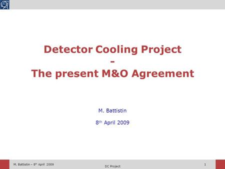 M. Battistin – 8 th April 2009 DC Project 1 M. Battistin 8 th April 2009 Detector Cooling Project - The present M&O Agreement.