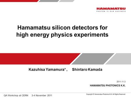QA Workshop at CERN 3-4 November 2011 2011.11.3 Hamamatsu silicon detectors for high energy physics experiments Kazuhisa Yamamura*, Shintaro Kamada.