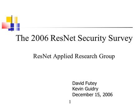 1 The 2006 ResNet Security Survey ResNet Applied Research Group David Futey Kevin Guidry December 15, 2006.