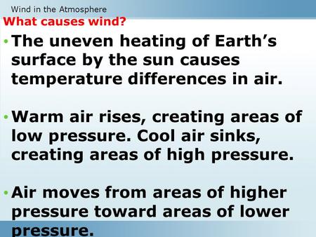 What causes wind? The uneven heating of Earth’s surface by the sun causes temperature differences in air. Warm air rises, creating areas of low pressure.