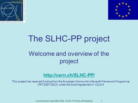 Lucie linssen, April 8th 2008, SLHC-PP kick-off meeting 1 The SLHC-PP project Welcome and overview of the project  This project.