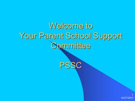 10/27/2015 1 Welcome to Your Parent School Support Committee PSSC.