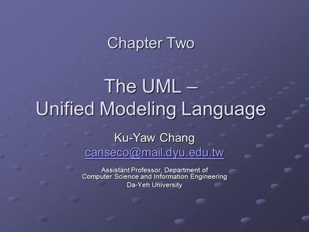 Chapter Two The UML – Unified Modeling Language Ku-Yaw Chang Assistant Professor, Department of Computer Science and Information.