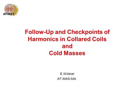 Follow-Up and Checkpoints of Harmonics in Collared Coils and Cold Masses E.Wildner AT-MAS-MA.