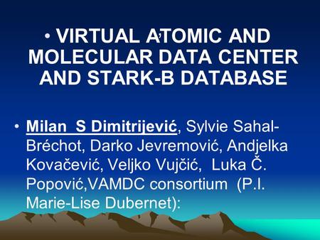 , VIRTUAL ATOMIC AND MOLECULAR DATA CENTER AND STARK-B DATABASE Milan S Dimitrijević, Sylvie Sahal- Bréchot, Darko Jevremović, Andjelka Kovačević, Veljko.