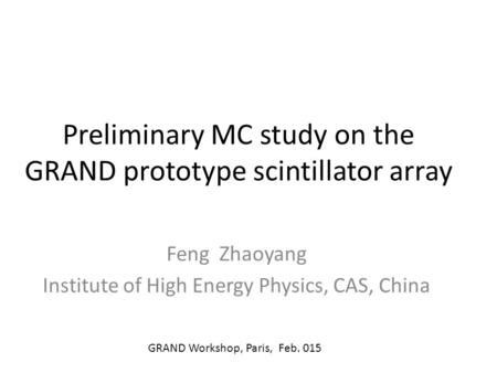 Preliminary MC study on the GRAND prototype scintillator array Feng Zhaoyang Institute of High Energy Physics, CAS, China GRAND Workshop, Paris, Feb. 015.
