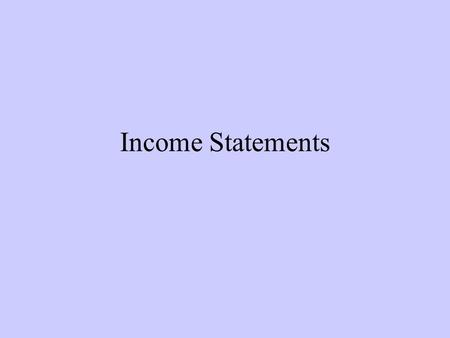 Income Statements. Say you’re looking to buy a business Why would you want to see the balance sheet? –Assets –Liabilities –Equity What doesn’t the balance.