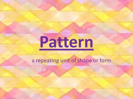 Pattern a repeating unit of shape or form.