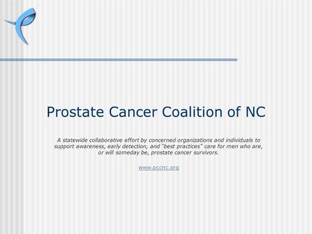 Prostate Cancer Coalition of NC A statewide collaborative effort by concerned organizations and individuals to support awareness, early detection, and.