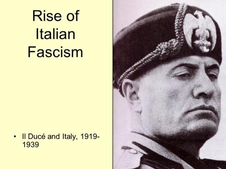Rise of Italian Fascism Il Ducé and Italy, 1919- 1939.