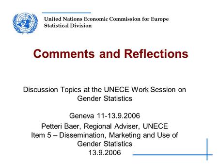 United Nations Economic Commission for Europe Statistical Division Comments and Reflections Discussion Topics at the UNECE Work Session on Gender Statistics.