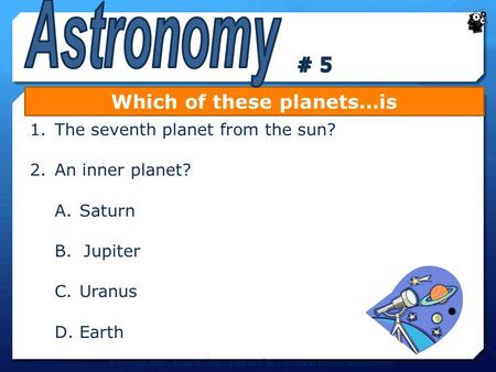 Which of these planets…is 1.The seventh planet from the sun? 2.An inner planet? A.Saturn B. Jupiter C.Uranus D.Earth P. Reardon 2008 – Based on “Science.