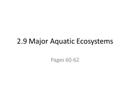 2.9 Major Aquatic Ecosystems Pages 60-62. Freshwater Ecosystems salt concentration below 1% Puddles Ponds Rivers Streams Lakes.
