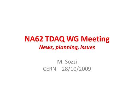 NA62 TDAQ WG Meeting News, planning, issues M. Sozzi CERN – 28/10/2009.