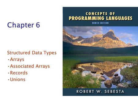 ISBN 0-321—49362-1 Chapter 6 Structured Data Types Arrays Associated Arrays Records Unions.