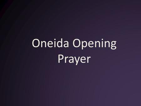 Oneida Opening Prayer. The People were very strong in their beliefs and their ways.