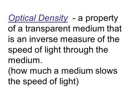 Optical Density - a property of a transparent medium that is an inverse measure of the speed of light through the medium. (how much a medium slows the.