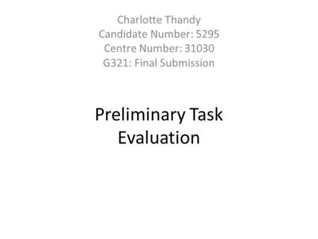 Preliminary Task Evaluation Charlotte Thandy Candidate Number: 5295 Centre Number: 31030 G321: Final Submission.