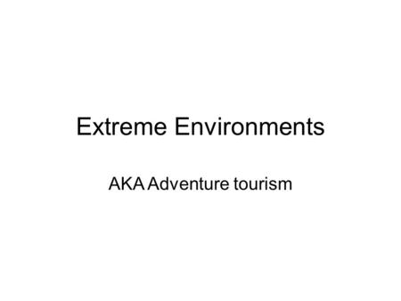 Extreme Environments AKA Adventure tourism. Extreme environments Areas with difficult environments where the development of tourism has only just happened.