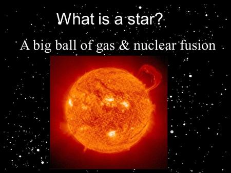 What is a star? A big ball of gas & nuclear fusion.