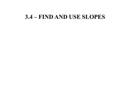 3.4 – FIND AND USE SLOPES. Slope: measures the steepness of a line or the rate of change. Slope = m = Rise Run Up or down Left or right =