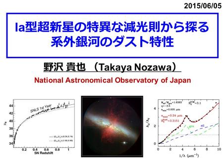 Ia 型超新星の特異な減光則から探る 系外銀河のダスト特性 野沢 貴也 （ Takaya Nozawa ） National Astronomical Observatory of Japan 2015/06/05.