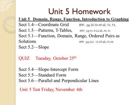Unit 5 Homework Unit 5 Domain, Range, Function, Introduction to Graphing Sect 1.4—Coordinate Grid HW: pg 28 30-49 all, 53, 54, Sect 1.5—Patterns, T-Tables,