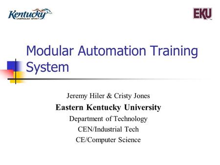 Modular Automation Training System Jeremy Hiler & Cristy Jones Eastern Kentucky University Department of Technology CEN/Industrial Tech CE/Computer Science.