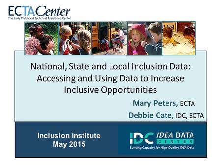 National, State and Local Inclusion Data: Accessing and Using Data to Increase Inclusive Opportunities Mary Peters, ECTA Debbie Cate, IDC, ECTA Inclusion.