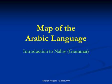 Shariah Program - © 2003-2009 Map of the Arabic Language Introduction to Nahw (Grammar)