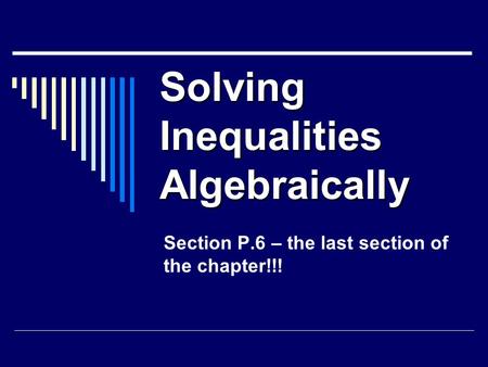 Solving Inequalities Algebraically Section P.6 – the last section of the chapter!!!