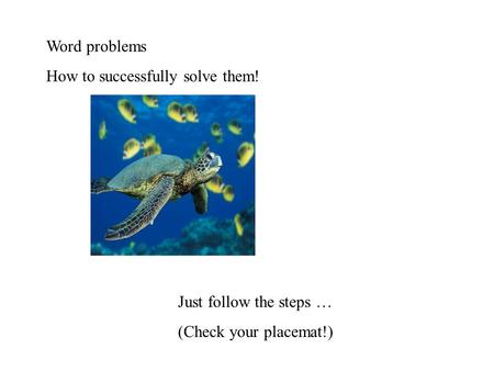 Word problems How to successfully solve them! Just follow the steps … (Check your placemat!)
