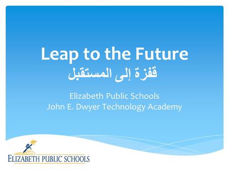 Leap to the Future قفزة إلى المستقبل Elizabeth Public Schools John E. Dwyer Technology Academy.