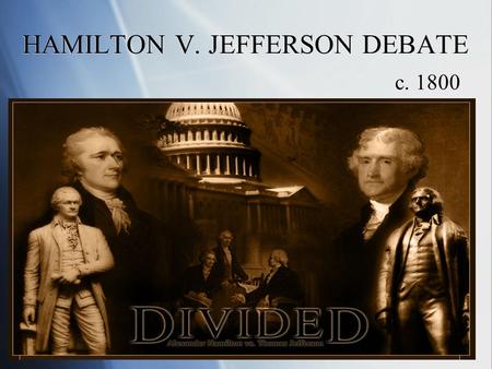 HAMILTON V. JEFFERSON DEBATE c. 1800. DEBATE SETTING  The setting for the debate is the Congress during the 2 nd Administration of George Washington.