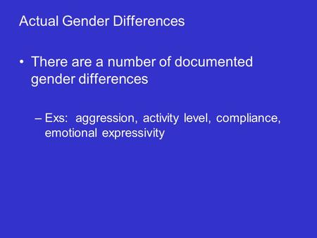 Actual Gender Differences There are a number of documented gender differences –Exs: aggression, activity level, compliance, emotional expressivity.