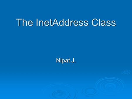 The InetAddress Class Nipat J.. public class InetAddress  This class represents an Internet Protocol (IP) address.  An IP address is either a 32-bit.