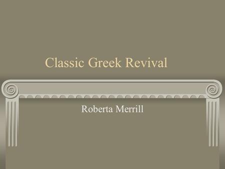 Classic Greek Revival Roberta Merrill. Classical Greek Revival.