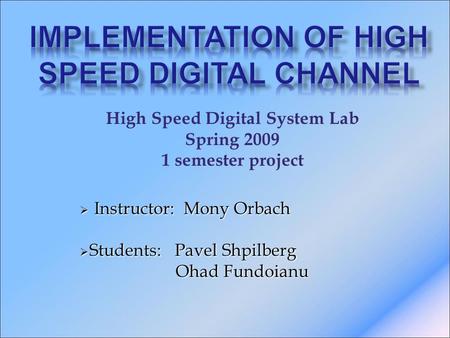 High Speed Digital System Lab Spring 2009 1 semester project  Instructor: Mony Orbach  Students: Pavel Shpilberg Ohad Fundoianu Ohad Fundoianu.