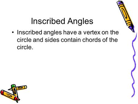 Inscribed Angles Inscribed angles have a vertex on the circle and sides contain chords of the circle.