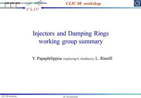 15 th October2008 CLIC 08 workshopY. Papaphilippou, L. Rinolfi Injectors and Damping Rings working group summary Y. Papaphilippou (replacing S. Guiducci),