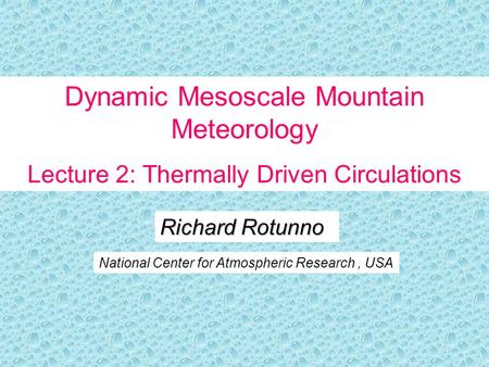Richard Rotunno National Center for Atmospheric Research, USA Dynamic Mesoscale Mountain Meteorology Lecture 2: Thermally Driven Circulations.