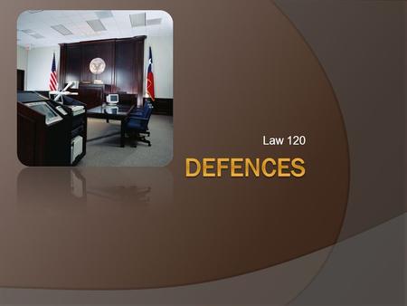 Law 120. Defences  Various defences are used to prove that the accused is not guilty of the offence charged or guilty of a lesser offence. The best possible.
