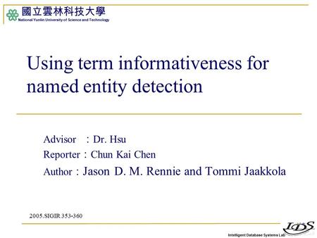 Intelligent Database Systems Lab 國立雲林科技大學 National Yunlin University of Science and Technology 1 Using term informativeness for named entity detection.