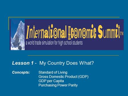 Lesson 1 - My Country Does What? Concepts: Standard of Living Gross Domestic Product (GDP) GDP per Capita Purchasing Power Parity.