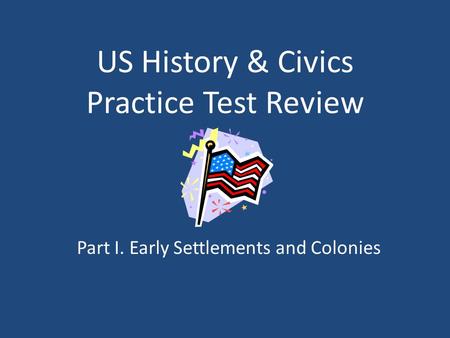 US History & Civics Practice Test Review Part I. Early Settlements and Colonies.