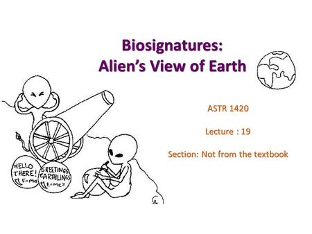 Biosignatures: Alien’s View of Earth ASTR 1420 Lecture : 19 Section: Not from the textbook.