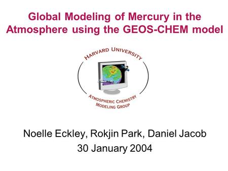 Global Modeling of Mercury in the Atmosphere using the GEOS-CHEM model Noelle Eckley, Rokjin Park, Daniel Jacob 30 January 2004.